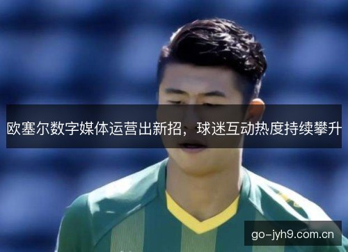 欧塞尔数字媒体运营出新招，球迷互动热度持续攀升